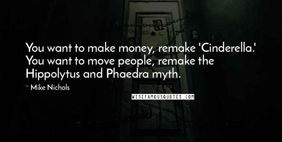 Mike Nichols Quotes: You want to make money, remake 'Cinderella.' You want to move people, remake the Hippolytus and Phaedra myth.