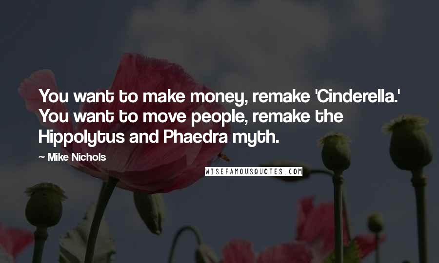 Mike Nichols Quotes: You want to make money, remake 'Cinderella.' You want to move people, remake the Hippolytus and Phaedra myth.