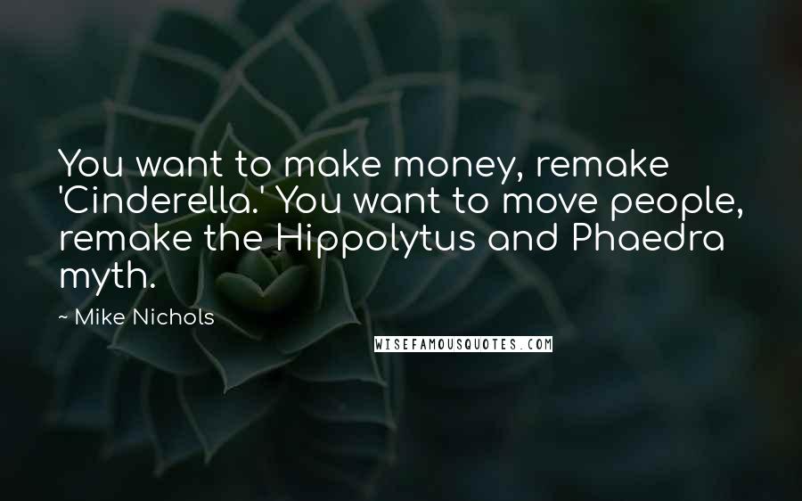 Mike Nichols Quotes: You want to make money, remake 'Cinderella.' You want to move people, remake the Hippolytus and Phaedra myth.