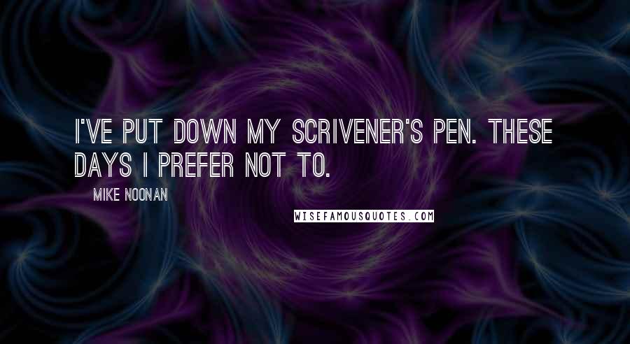 Mike Noonan Quotes: I've put down my scrivener's pen. These days i prefer not to.