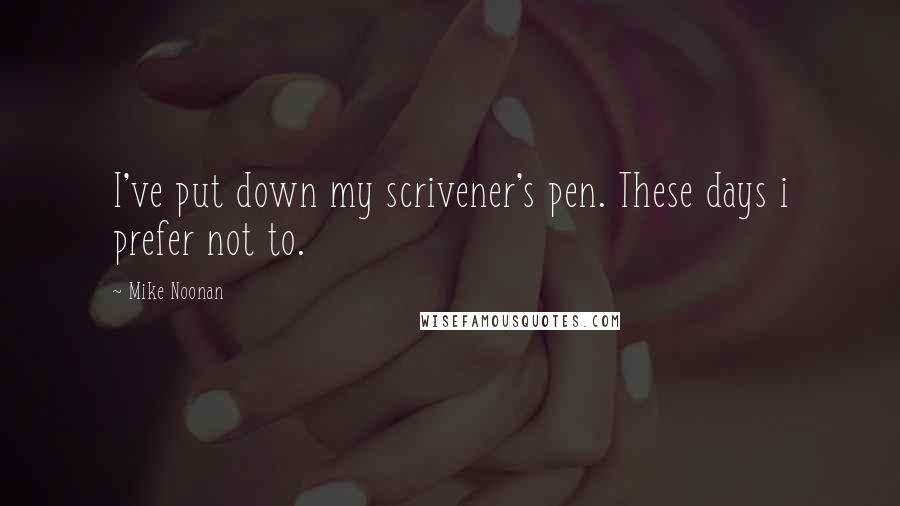 Mike Noonan Quotes: I've put down my scrivener's pen. These days i prefer not to.