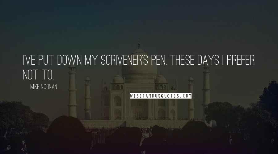 Mike Noonan Quotes: I've put down my scrivener's pen. These days i prefer not to.