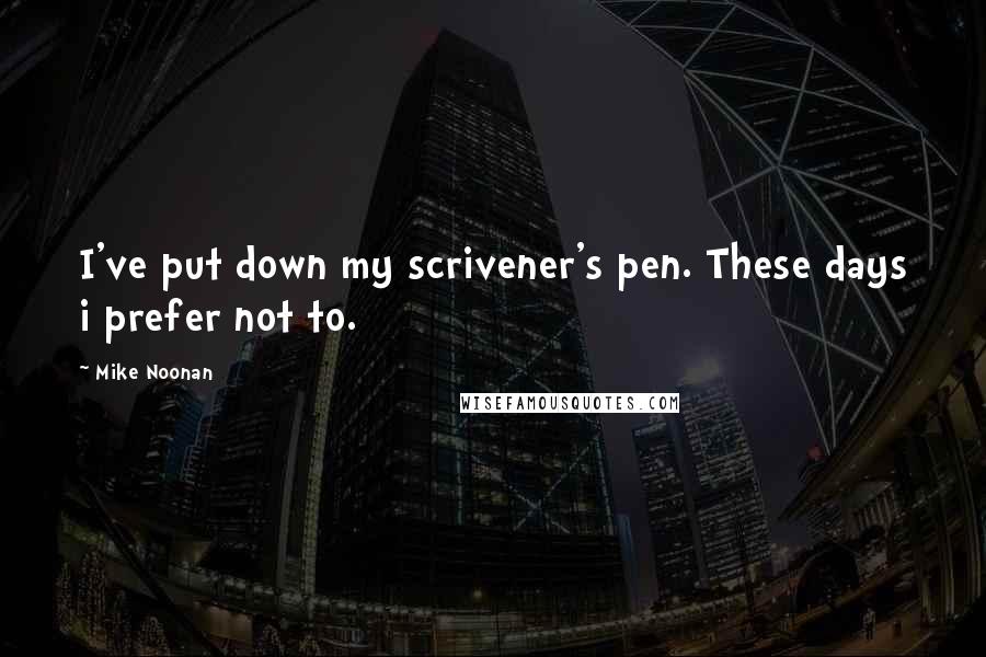 Mike Noonan Quotes: I've put down my scrivener's pen. These days i prefer not to.