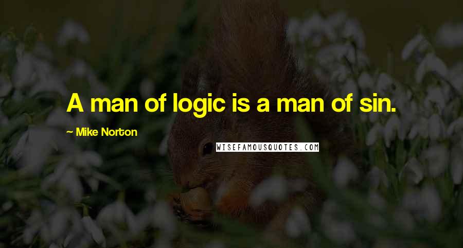 Mike Norton Quotes: A man of logic is a man of sin.