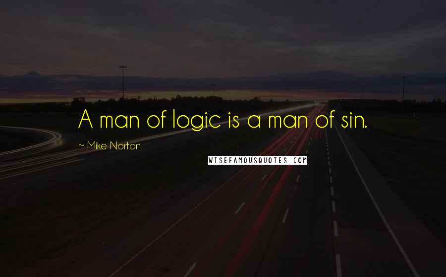 Mike Norton Quotes: A man of logic is a man of sin.