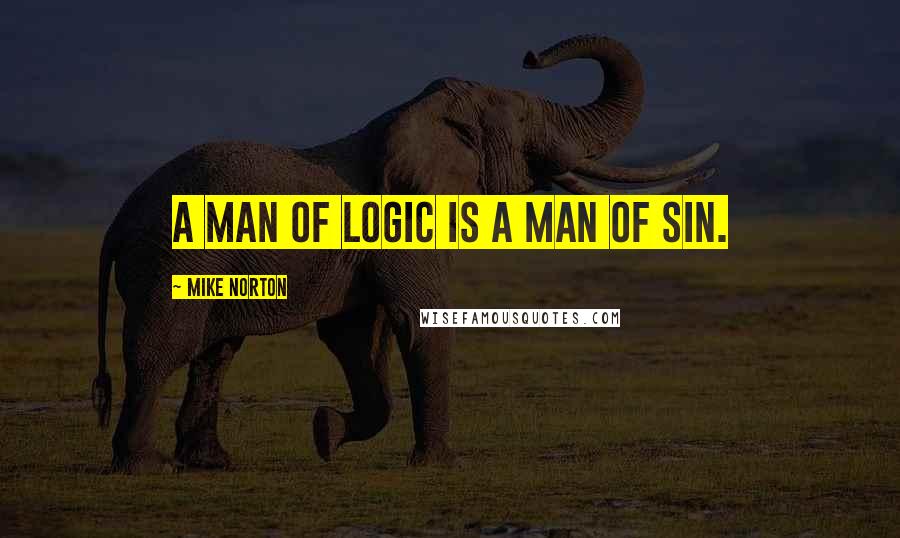 Mike Norton Quotes: A man of logic is a man of sin.