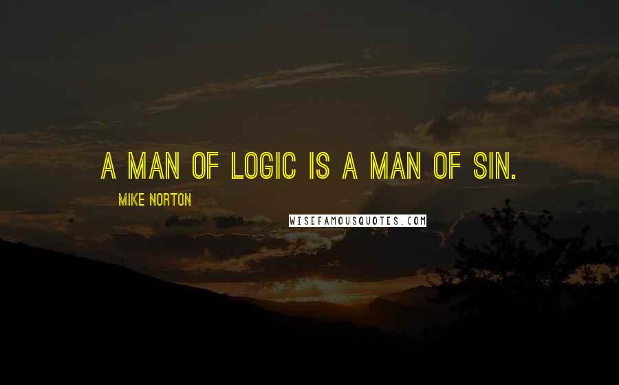 Mike Norton Quotes: A man of logic is a man of sin.