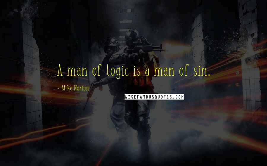 Mike Norton Quotes: A man of logic is a man of sin.