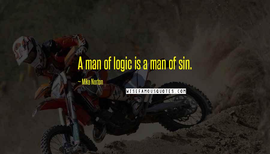 Mike Norton Quotes: A man of logic is a man of sin.