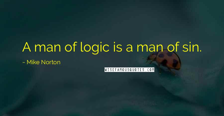 Mike Norton Quotes: A man of logic is a man of sin.