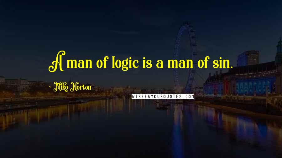 Mike Norton Quotes: A man of logic is a man of sin.