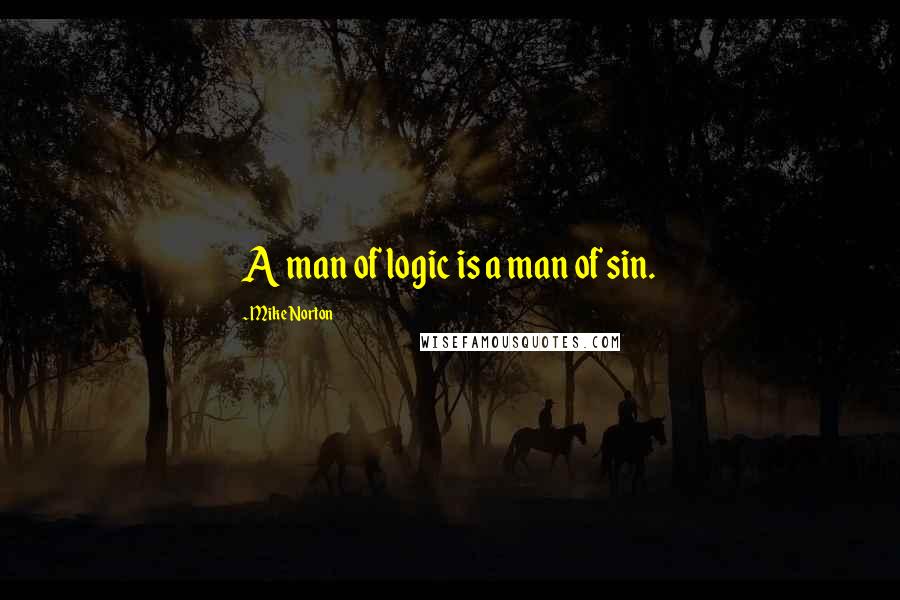 Mike Norton Quotes: A man of logic is a man of sin.