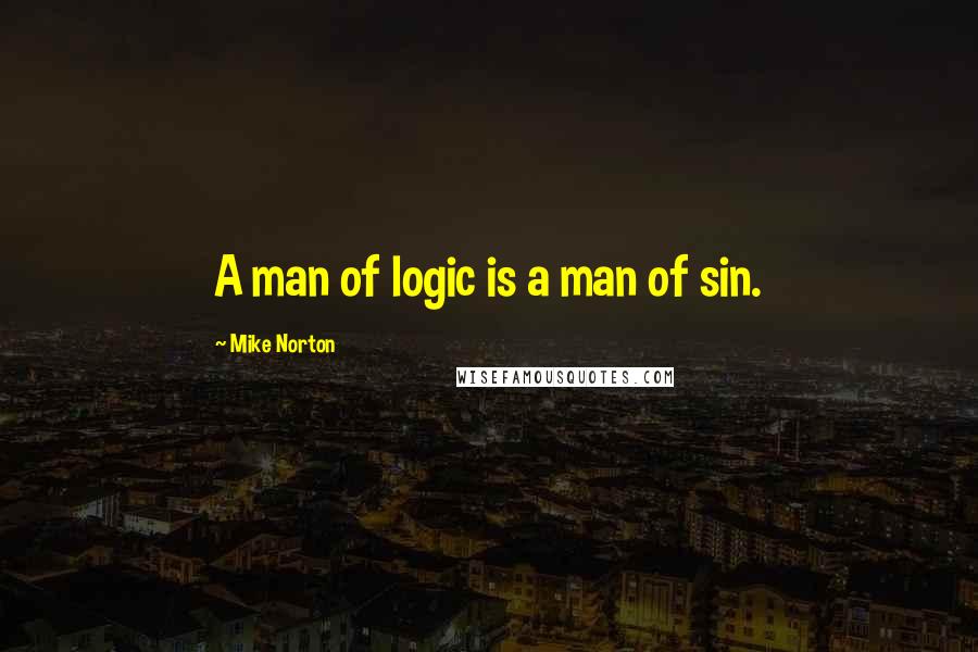 Mike Norton Quotes: A man of logic is a man of sin.