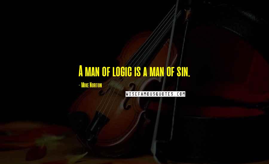 Mike Norton Quotes: A man of logic is a man of sin.