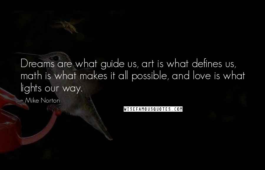 Mike Norton Quotes: Dreams are what guide us, art is what defines us, math is what makes it all possible, and love is what lights our way.