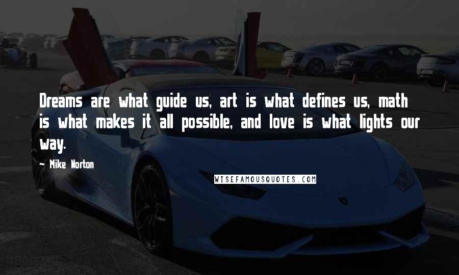 Mike Norton Quotes: Dreams are what guide us, art is what defines us, math is what makes it all possible, and love is what lights our way.