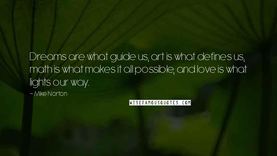 Mike Norton Quotes: Dreams are what guide us, art is what defines us, math is what makes it all possible, and love is what lights our way.