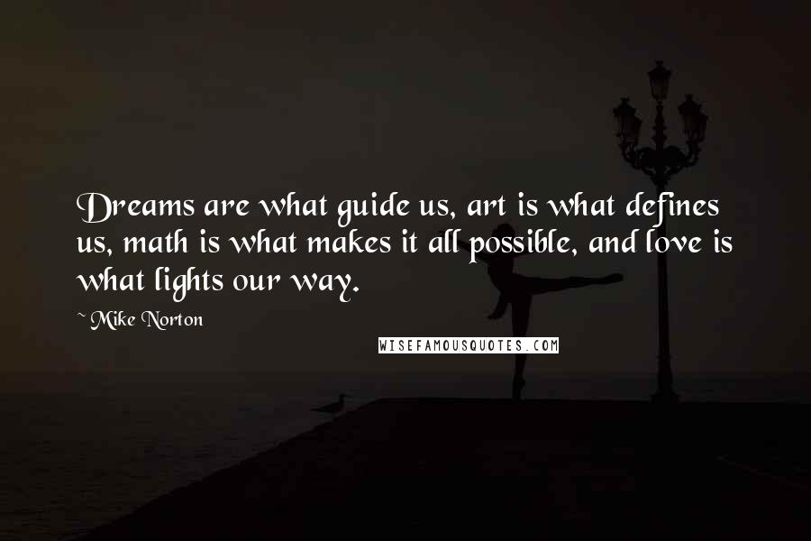 Mike Norton Quotes: Dreams are what guide us, art is what defines us, math is what makes it all possible, and love is what lights our way.