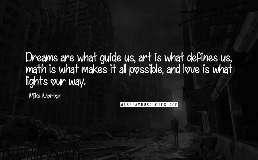 Mike Norton Quotes: Dreams are what guide us, art is what defines us, math is what makes it all possible, and love is what lights our way.