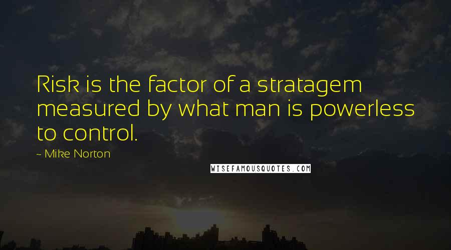 Mike Norton Quotes: Risk is the factor of a stratagem measured by what man is powerless to control.