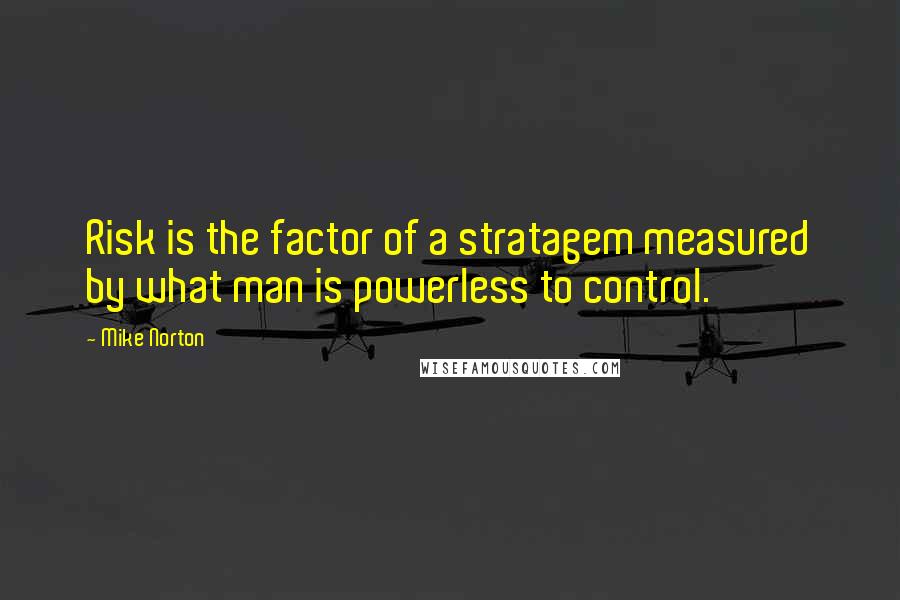 Mike Norton Quotes: Risk is the factor of a stratagem measured by what man is powerless to control.