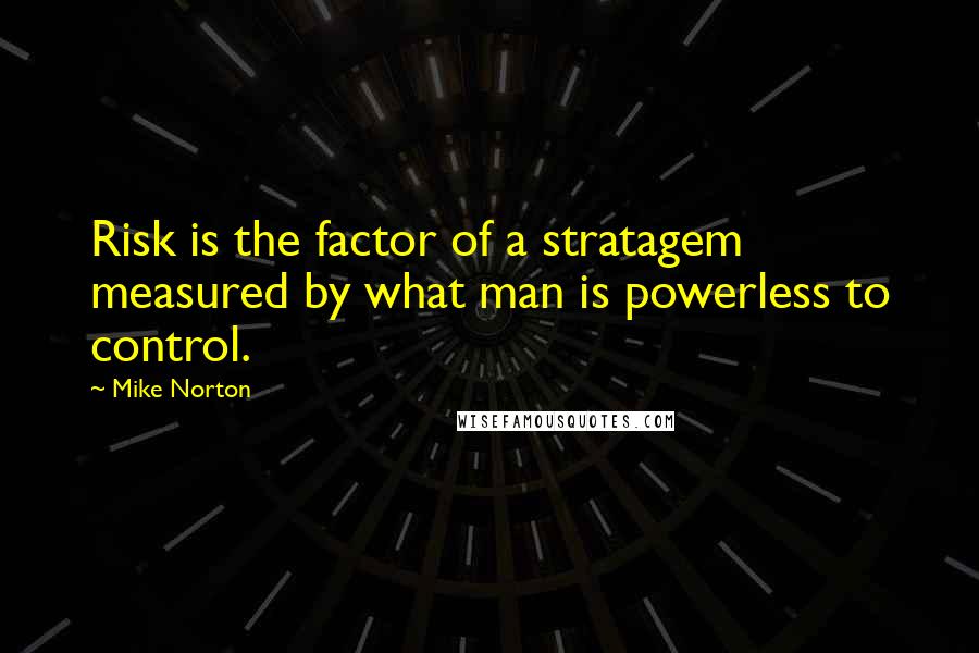 Mike Norton Quotes: Risk is the factor of a stratagem measured by what man is powerless to control.