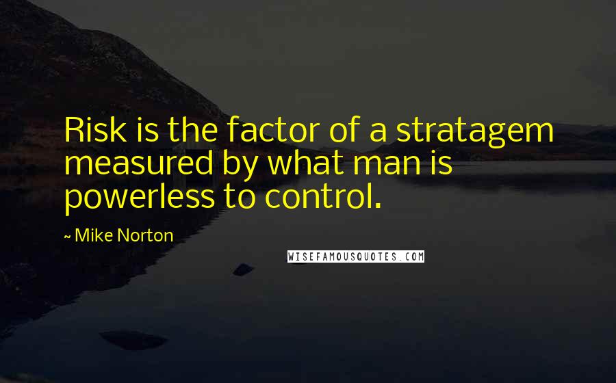 Mike Norton Quotes: Risk is the factor of a stratagem measured by what man is powerless to control.