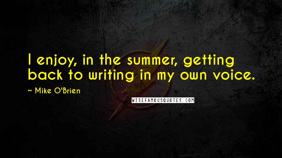 Mike O'Brien Quotes: I enjoy, in the summer, getting back to writing in my own voice.