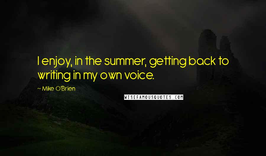 Mike O'Brien Quotes: I enjoy, in the summer, getting back to writing in my own voice.