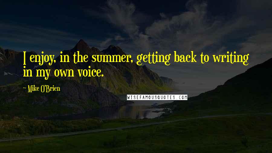 Mike O'Brien Quotes: I enjoy, in the summer, getting back to writing in my own voice.