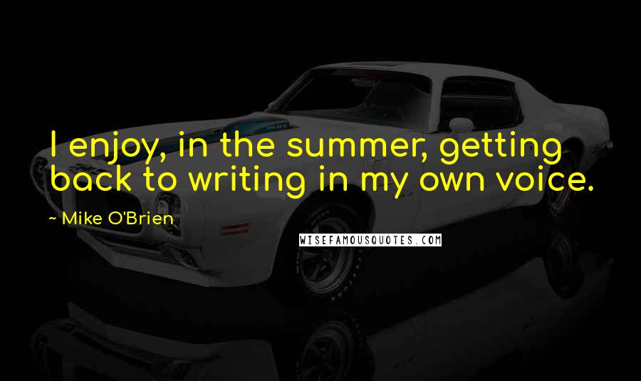 Mike O'Brien Quotes: I enjoy, in the summer, getting back to writing in my own voice.