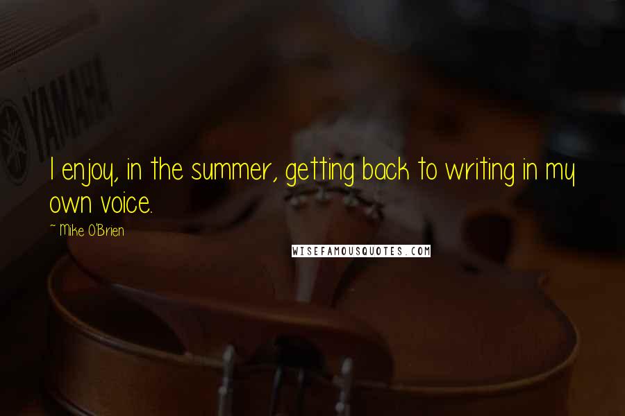 Mike O'Brien Quotes: I enjoy, in the summer, getting back to writing in my own voice.