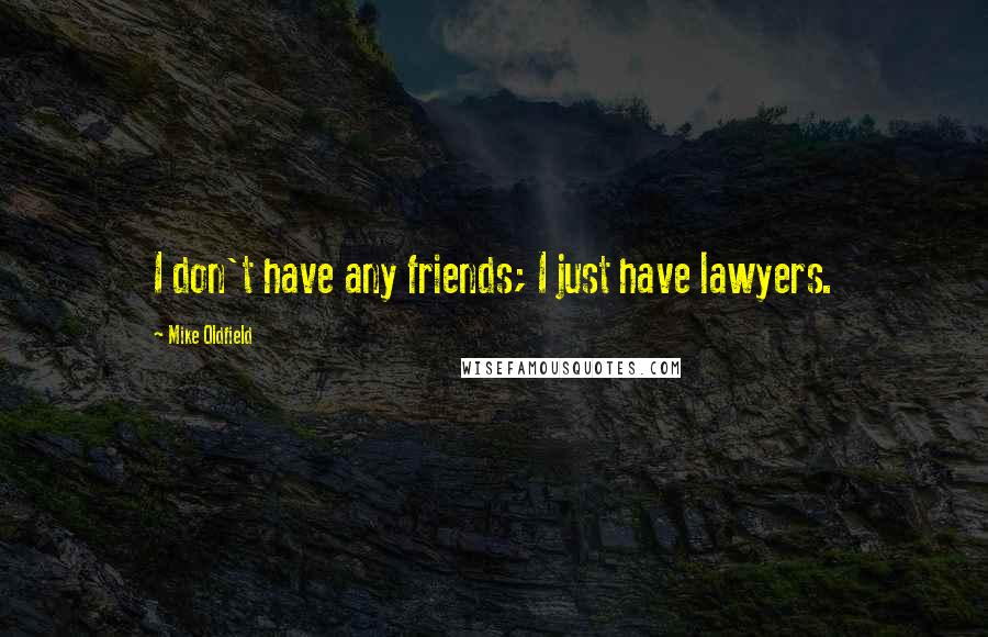 Mike Oldfield Quotes: I don't have any friends; I just have lawyers.