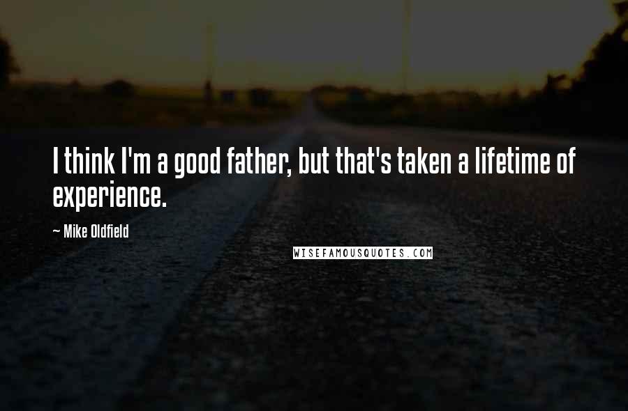 Mike Oldfield Quotes: I think I'm a good father, but that's taken a lifetime of experience.