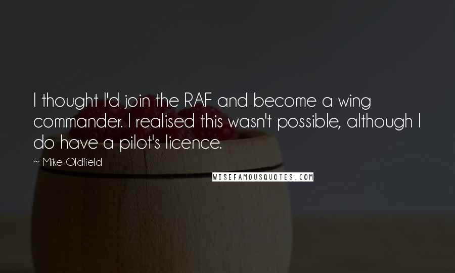 Mike Oldfield Quotes: I thought I'd join the RAF and become a wing commander. I realised this wasn't possible, although I do have a pilot's licence.