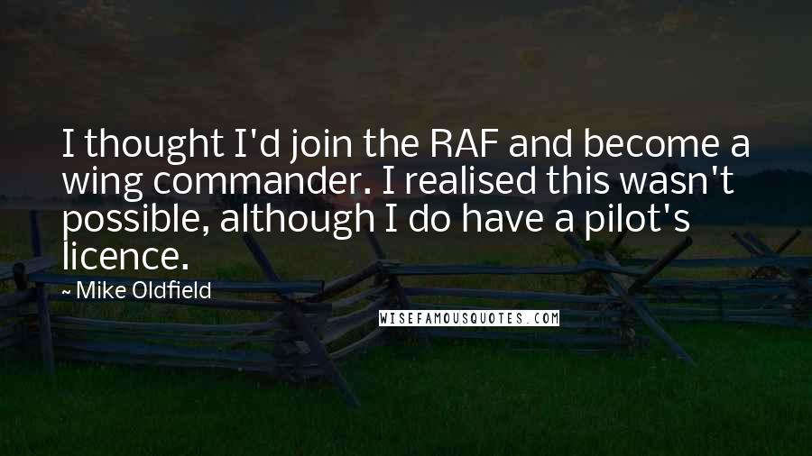 Mike Oldfield Quotes: I thought I'd join the RAF and become a wing commander. I realised this wasn't possible, although I do have a pilot's licence.