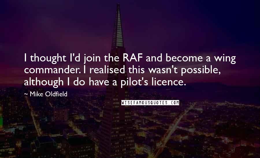 Mike Oldfield Quotes: I thought I'd join the RAF and become a wing commander. I realised this wasn't possible, although I do have a pilot's licence.