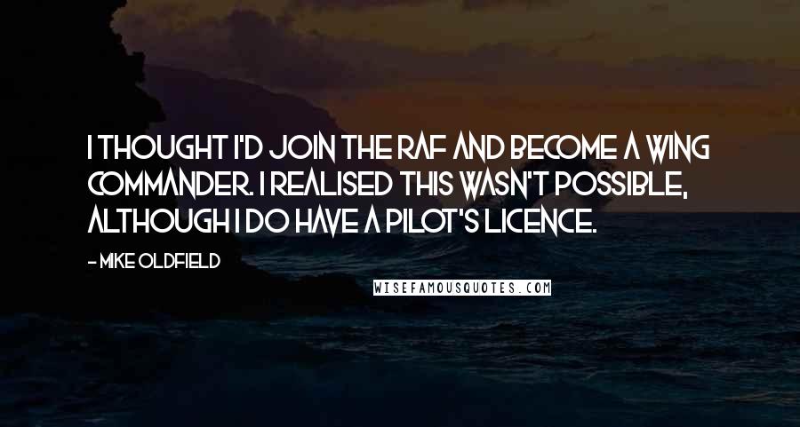 Mike Oldfield Quotes: I thought I'd join the RAF and become a wing commander. I realised this wasn't possible, although I do have a pilot's licence.