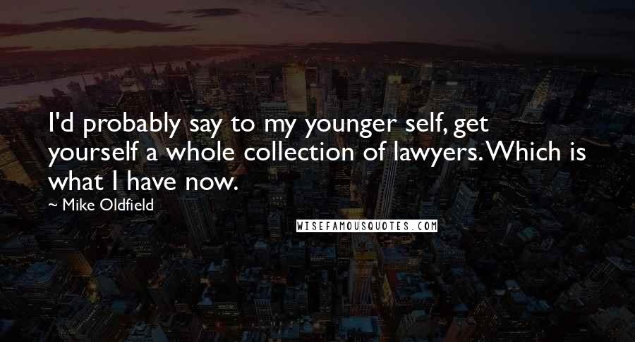 Mike Oldfield Quotes: I'd probably say to my younger self, get yourself a whole collection of lawyers. Which is what I have now.
