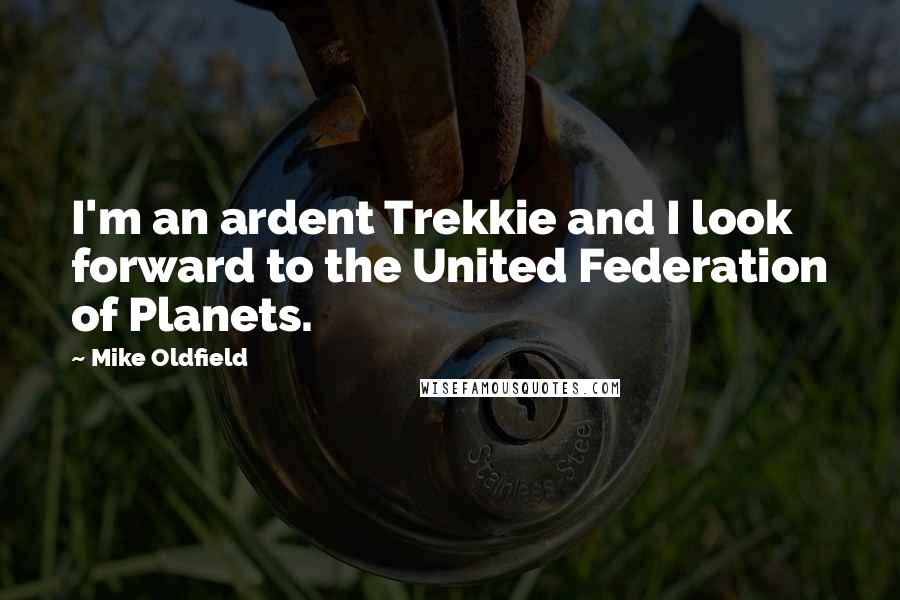 Mike Oldfield Quotes: I'm an ardent Trekkie and I look forward to the United Federation of Planets.