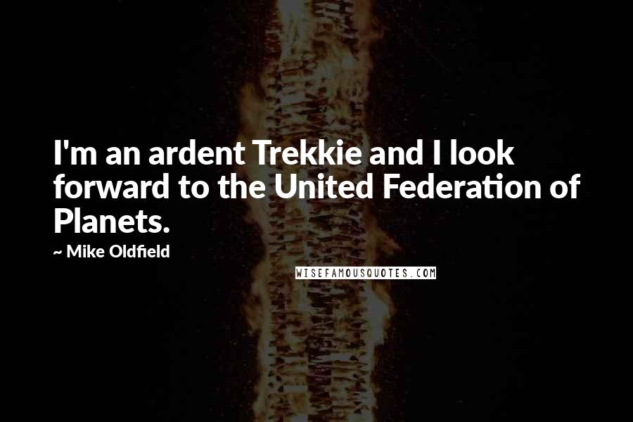 Mike Oldfield Quotes: I'm an ardent Trekkie and I look forward to the United Federation of Planets.