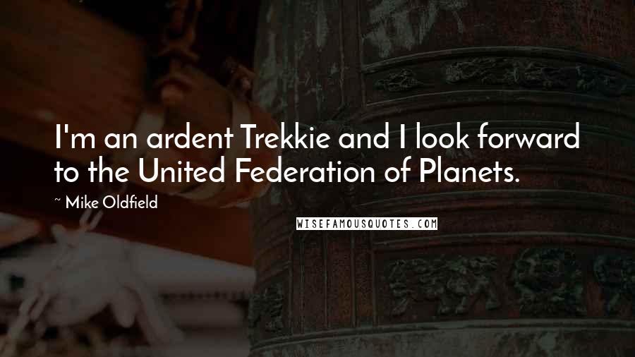 Mike Oldfield Quotes: I'm an ardent Trekkie and I look forward to the United Federation of Planets.