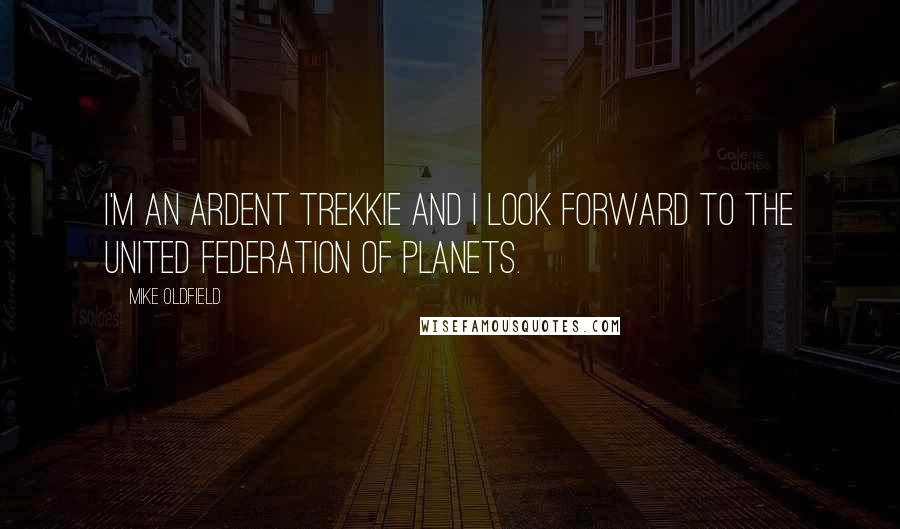 Mike Oldfield Quotes: I'm an ardent Trekkie and I look forward to the United Federation of Planets.