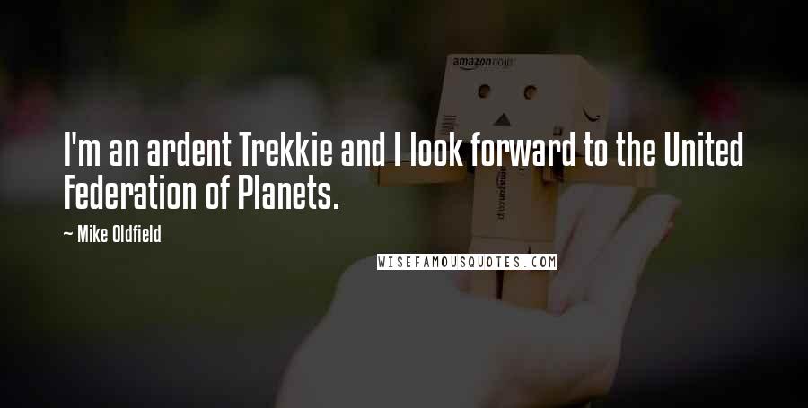 Mike Oldfield Quotes: I'm an ardent Trekkie and I look forward to the United Federation of Planets.