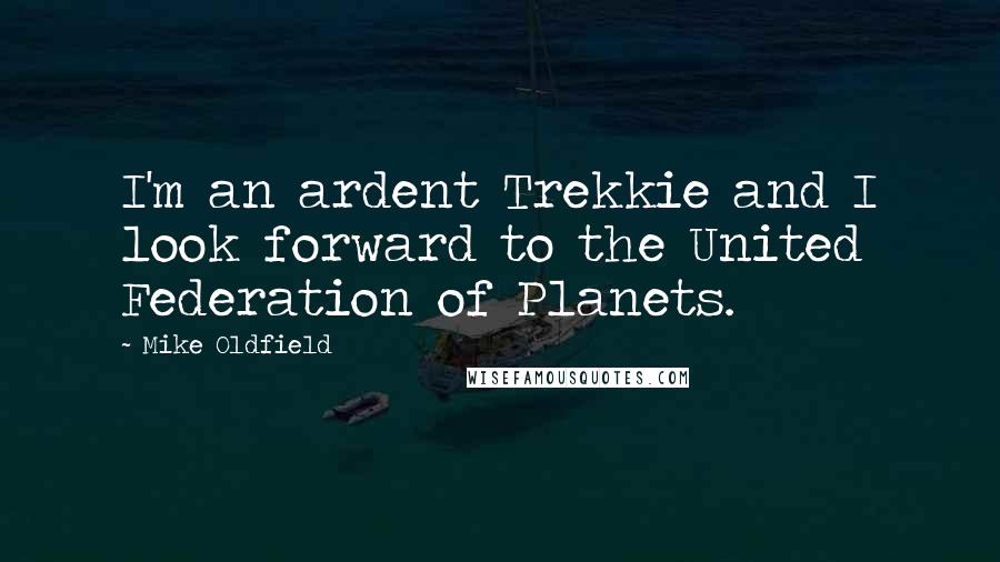 Mike Oldfield Quotes: I'm an ardent Trekkie and I look forward to the United Federation of Planets.