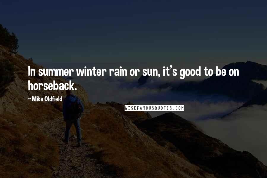 Mike Oldfield Quotes: In summer winter rain or sun, it's good to be on horseback.