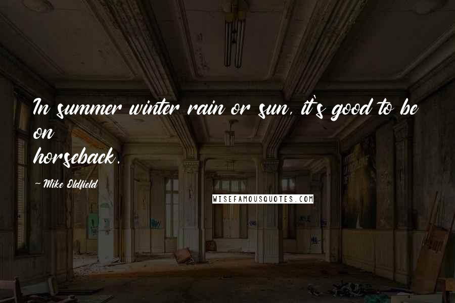 Mike Oldfield Quotes: In summer winter rain or sun, it's good to be on horseback.