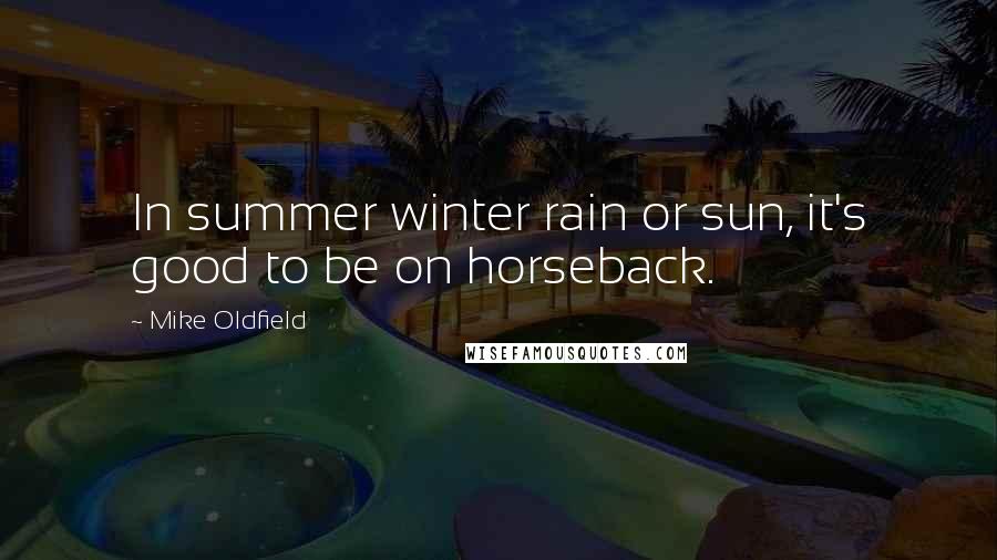 Mike Oldfield Quotes: In summer winter rain or sun, it's good to be on horseback.