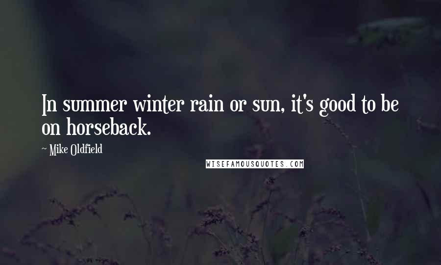 Mike Oldfield Quotes: In summer winter rain or sun, it's good to be on horseback.