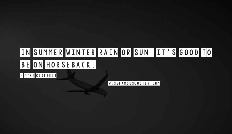 Mike Oldfield Quotes: In summer winter rain or sun, it's good to be on horseback.